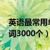 英语最常用单词3000个下载（英语最常用单词3000个）
