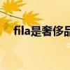 fila是奢侈品牌吗(fila是什么档次价位) fila是奢侈品牌吗(fila是什么档次价位)