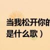 当我松开你的时候是什么歌（当我松开你的手是什么歌）