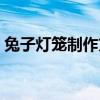 兔子灯笼制作方法口罩（兔子灯笼制作方法）