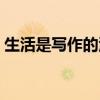 生活是写作的源泉名言（生活是写作的源泉）