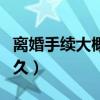 离婚手续大概要办多久（离婚手续办理需要多久）