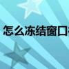 怎么冻结窗口行和列（如何冻结窗口行和列）