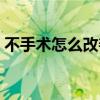 不手术怎么改善突嘴（不手术怎么改善嘴凸）