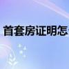 首套房证明怎么开具的（首套房证明怎么开）