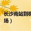 长沙南站到机场磁悬浮怎么坐（长沙南站到机场）