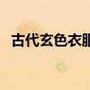 古代玄色衣服图片（玄色是什么颜色求图）