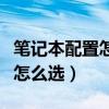 笔记本配置怎么选择最好的系统（笔记本配置怎么选）