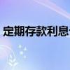 定期存款利息计算公式（定期存款利息计算）
