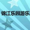 锦江乐园游乐项目价格表（锦江乐园好玩吗）