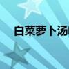 白菜萝卜汤喝几天有效果(白菜萝卜汤) 白菜萝卜汤喝几天有效果(白菜萝卜汤)
