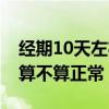 经期10天左右是不是不正常（女人经期10天算不算正常）