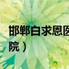 邯郸白求恩医院是个什么医院（邯郸白求恩医院）