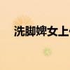 洗脚婢女上位记（女上位怎么掌握技巧）