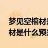 梦见空棺材是什么预兆 男性解梦（梦见空棺材是什么预兆）