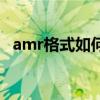 amr格式如何打开（amr文件用什么打开）