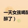 一天女孩喝醉了男孩送女孩回家（一天女孩喝醉了）