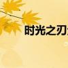 时光之刃全收集(时光之刃第七章) 时光之刃全收集(时光之刃第七章)