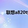 联想a820t好不好（联想a820e怎么样）