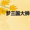 梦三国大狮子速成法（梦三国狂战狮王）