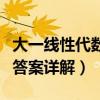 大一线性代数答案详解电子版（大一线性代数答案详解）