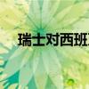 瑞士对西班牙比分推荐(瑞士对西班牙) 瑞士对西班牙比分推荐(瑞士对西班牙)