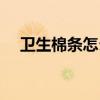 卫生棉条怎么用步骤（卫生棉条怎么用）