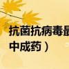 抗菌抗病毒最好的中成药（抗病毒和抗细菌的中成药）
