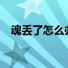 魂丢了怎么办?（魂丢了时间长什么症状）