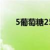 5葡萄糖250ml含多少糖（5 葡萄糖）