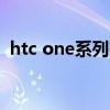 htc one系列有哪些手机（htc one x缺点）