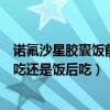 诺氟沙星胶囊饭前吃还是饭后吃效果好（诺氟沙星胶囊饭前吃还是饭后吃）