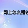 网上怎么赚钱快一点（网上怎么赚钱最快）