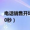 电话销售开场白30秒视频（电话销售开场白30秒）