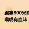 跑完800米喉咙有血味怎么缓解（跑完800米喉咙有血味）