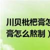 川贝枇杷膏怎么熬制家庭做法窍门（川贝枇杷膏怎么熬制）