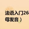 法语入门26字母发音怎么读（法语入门26字母发音）