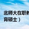 北师大在职教育硕士招生简章（北师大在职教育硕士）