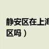 静安区在上海算什么档次（上海静安区是富人区吗）