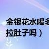 金银花水喝多了会拉肚子吗（金银花喝多了会拉肚子吗）