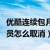 优酷连续包月会员怎样取消（优酷连续包月会员怎么取消）