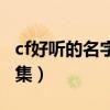 cf好听的名字大全集男生（cf好听的名字大全集）