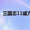 三国志11威力加强版补丁（三国志11补丁）