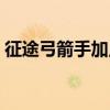 征途弓箭手加点攻略大全(征途弓箭手加点) 征途弓箭手加点攻略大全(征途弓箭手加点)