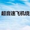 超音速飞机绕地球一圈要多久（超音速飞机）