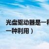 光盘驱动器是一种利用什么技术存储信息的（光盘驱动器是一种利用）