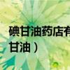 碘甘油药店有卖吗多少钱（药店为什么不卖碘甘油）