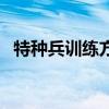 特种兵训练方法和技巧（特种兵训练方法）