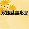 双腿膝盖疼是骨癌吗（腿疼膝盖疼是骨癌吗）