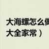 大海螺怎么做好吃又简单方便（大海螺的做法大全家常）